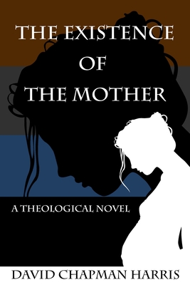 The Existence Of The Mother: A Theological Novel - D. C. Harris