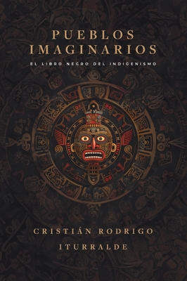 Pueblos imaginarios: El libro negro del indigenismo - Cristián Rodrigo Iturralde