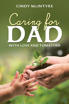 Caring for Dad: With Love and Tomatoes - Cindy Mcintyre