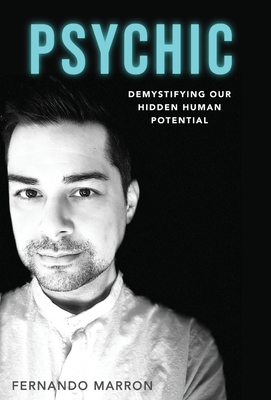 Psychic: Demystifying Our Hidden Human Potential - Fernando Marron