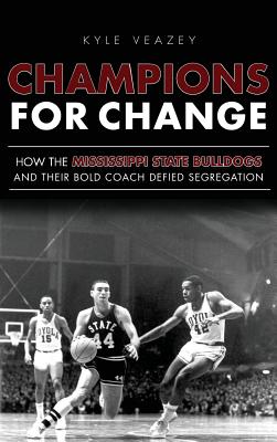Champions for Change: How the Mississippi State Bulldogs and Their Bold Coach Defied Segregation - Kyle Veazey