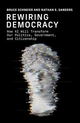 Rewiring Democracy: How AI Will Transform Our Politics, Government, and Citizenship - Bruce Schneier