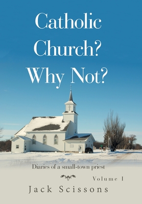 Catholic Church? Why Not?: Volume 1 - Jack Scissons