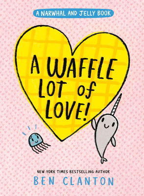 A Waffle Lot of Love! (a Narwhal and Jelly Book #10) - Ben Clanton