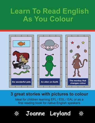 Learn To Read English As You Colour: 3 great stories with pictures to colour - Ideal for children learning EFL / ESL / EAL or as a first reading book - Joanne Leyland
