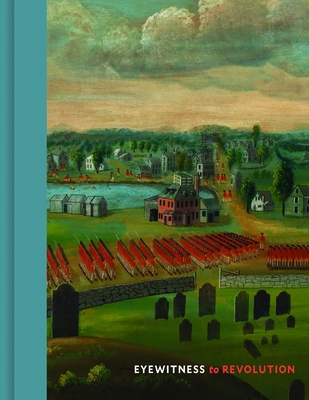 Eyewitness to Revolution: The American Revolution Collection at the Concord Museum - David F. Wood