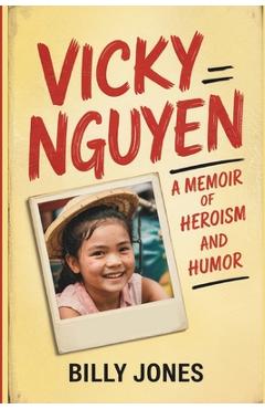 Coperta cărții 'Vicky Nguyen - A Memoir of Heroism and Humor: From the Tales of the Boat Baby Experience to the Heights of Greatness -'