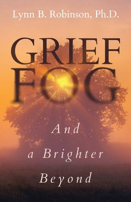 Grief Fog And a Brighter Beyond - Lynn B. Robinson