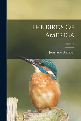 The Birds Of America; Volume 1 - John James Audubon