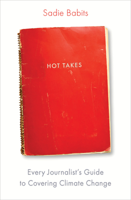 Hot Takes: Every Journalist's Guide to Covering Climate Change - Sadie Babits
