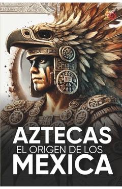 Poza produsului Aztecas El Origen de Los Mexicas Ilustrado: Descubre la Cultura Azteca: Historia, mitología y datos curiosos de los Mexica y Tenochtitlan. - Calli Mexica