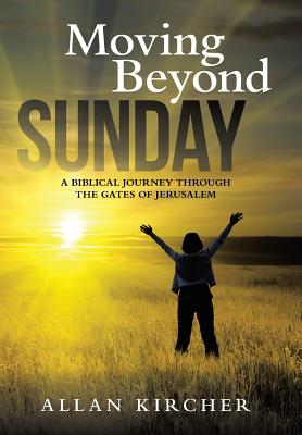 Moving Beyond Sunday: A Biblical Journey Through the Gates of Jerusalem - Allan Kircher