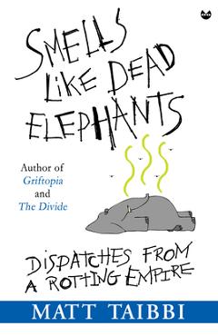 Coperta cărții 'Smells Like Dead Elephants: Dispatches from a Rotting Empire - Matt Taibbi'