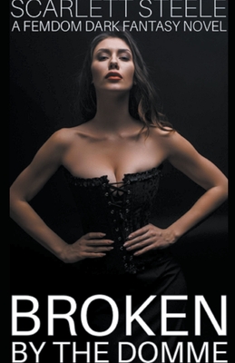 Broken by the Domme - A Femdom Dark Fantasy Novel - Scarlett Steele
