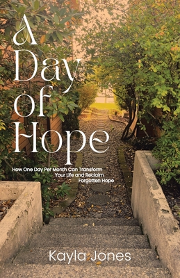 A Day of Hope: How One Day Per Month Can Transform Your Life and Reclaim Forgotten Hope - Kayla Jones
