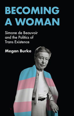 Becoming a Woman: Simone de Beauvoir and the Politics of Trans Existence - Megan Burke