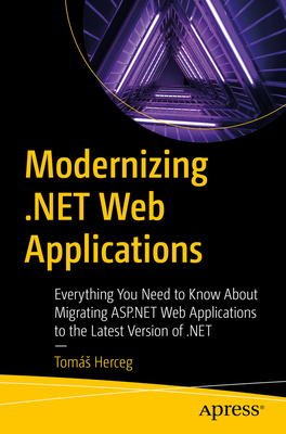 Modernizing .Net Web Applications: Everything You Need to Know about Migrating ASP.NET Web Applications to the Latest Version of .Net - Toms Herceg
