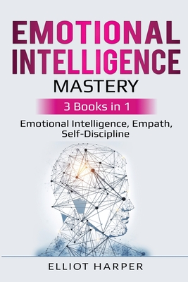 Emotional Intelligence Mastery: 3 Books in 1 - Emotional Intelligence, Empath, Self-Discipline - Elliot Harper