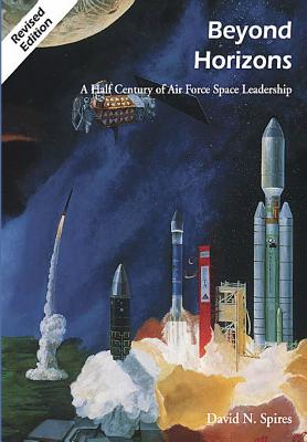 Beyond Horizons: A Half Century of Air Force Space Leadership - Rick W. Sturdevant