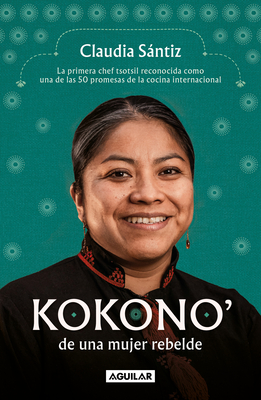 Kokono' de Una Mujer Rebelde. La Primera Chef Tsotsil Reconocida Como Una de Las 50 Promesas de la Cocina Internacional / Kokono of a Brave Woman - Claudia Sántiz