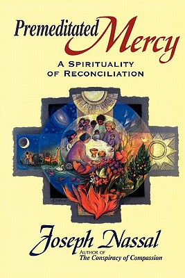 Premeditated Mercy: A Spirituality of Reconciliation - Joe Nassal