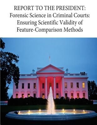 Report to the President: Forensic Science in Criminal Courts: Ensuring Scientific Validity of Feature-Comparison Methods - 