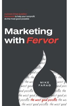 Marketing with Fervor: A proven, three-question framework to help your nonprofit do the most good possible - Mike Farag