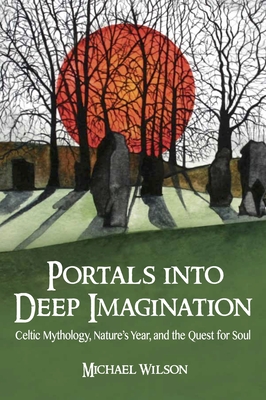 Portals Into Deep Imagination: Celtic Mythology, Nature's Year, and the Quest for Soul - Michael Wilson