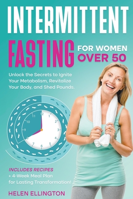 Intermittent Fasting for Women Over 50: Unlock the Secrets to Ignite Your Metabolism, Revitalize Your Body, and Shed Pounds. Includes Recipes + 4-Week - Helen Ellington