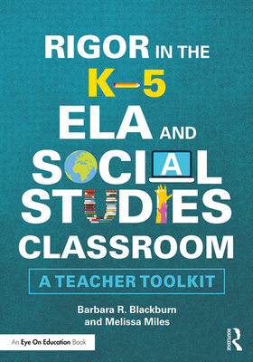 Rigor in the K-5 Ela and Social Studies Classroom: A Teacher Toolkit - Barbara R. Blackburn
