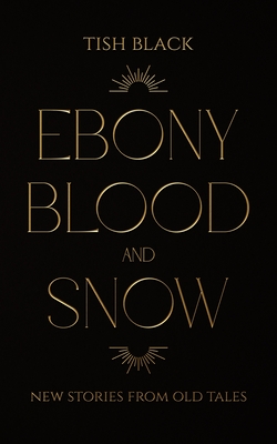Ebony, Blood, and Snow: New Stories from Old Tales - Tish Black