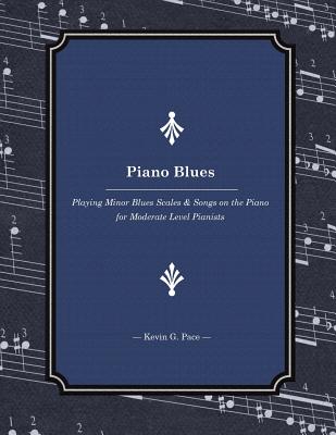 Piano Blues: Playing Minor Blues Scales & Songs on the Piano for Moderate Level Pianists - Kevin G. Pace