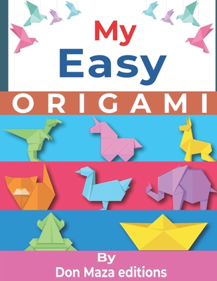 My Easy ORIGAMI: Origami Made Simple - +30 simple & easy projects with Step-by-Step Instructions for beginners - Don Maza Editions