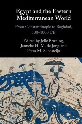 Egypt and the Eastern Mediterranean World: From Constantinople to Baghdad, 500-1000 CE - Jelle Bruning