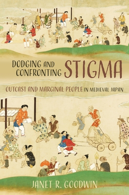 Dodging and Confronting Stigma: Outcast and Marginal People in Medieval Japan - Janet R. Goodwin