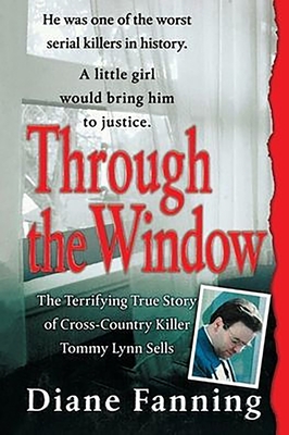 Through the Window: The Terrifying True Story of Cross-Country Killer Tommy Lynn Sells - Diane Fanning