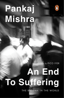 An End to Suffering: The Buddha in the World: Now with a New Introduction by Pico Iyer - Pankaj Mishra