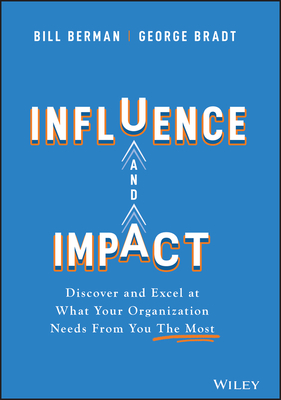 Influence and Impact: Discover and Excel at What Your Organization Needs from You the Most - Bill Berman