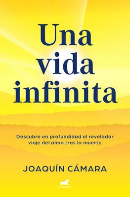Una Vida Infinita. Descubre En Profundidad El Revelador Viaje del Alma Tras La Muerte / An Infinite Life - Joaquín Cámara