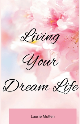 Living Your Dream Life - Laurie Mullen