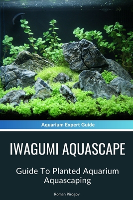 Iwagumi Aquascape: Guide To Planted Aquarium Aquascaping - Roman Pirogov