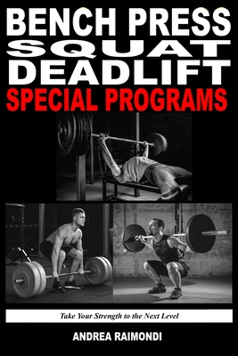 Bench Press Squat Deadlift Special Programs for Strength Increase: Take Your Strength to the Next Level - Andrea Raimondi