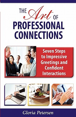 The Art of Professional Connections: Seven Steps to Impressive Greetings and Confident Interactions - Gloria Petersen