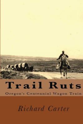 Trail Ruts: Oregon's Centennial Wagon Train - Richard Lewis Carter