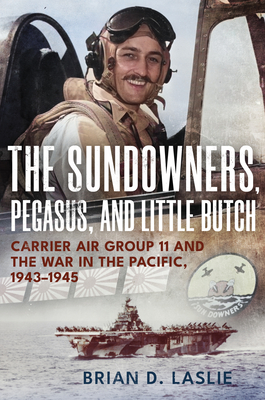 The Sundowners, Pegasus, and Little Butch: Carrier Air Group 11 and the War in the Pacific, 1943-1945 - Brian D. Laslie