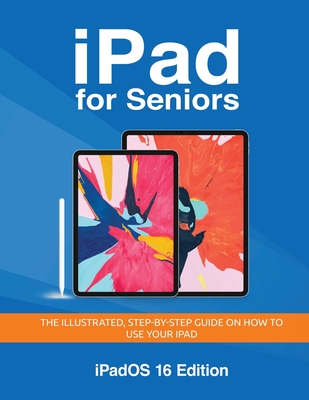 iPad for Seniors - iPadOS 16 Edition: The illustrated, Step-by-step guide on how to use iPad - Kevin Wilson