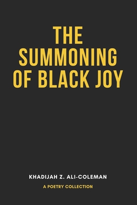 The Summoning of Black Joy: A poetry collection - Khadijah Z. Ali-coleman