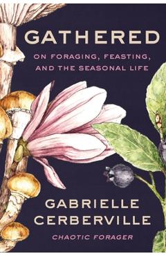 Poza produsului Gathered: On Foraging, Feasting, and the Seasonal Life - Gabrielle Cerberville