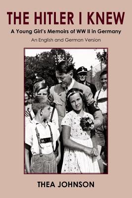 The Hitler I Knew: A Young Girl's Memoirs of WW II in Germany - Thea Johnson