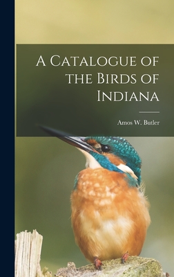 A Catalogue of the Birds of Indiana - Amos W. (amos William) 1860- Butler